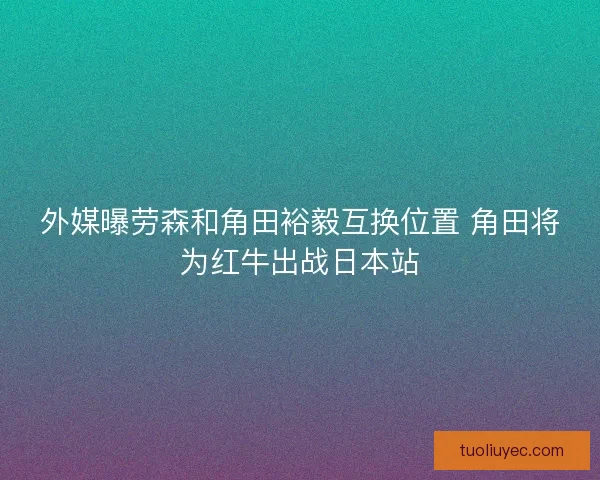 外媒曝劳森和角田裕毅互换位置 角田将为红牛出战日本站