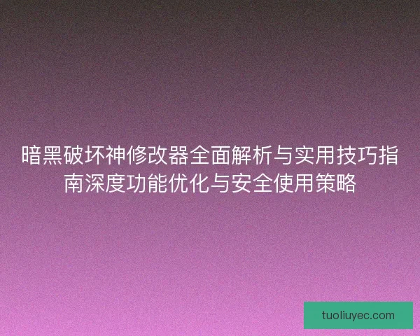 暗黑破坏神修改器全面解析与实用技巧指南深度功能优化与安全使用策略