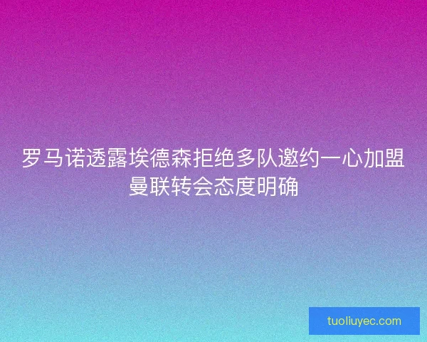 罗马诺透露埃德森拒绝多队邀约一心加盟曼联转会态度明确