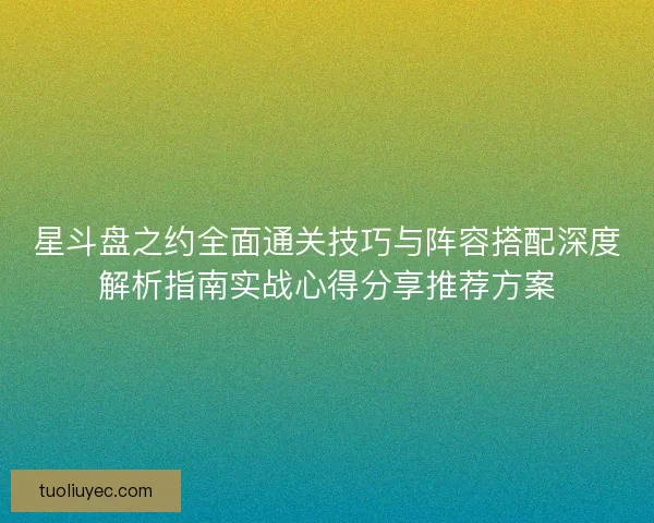 星斗盘之约全面通关技巧与阵容搭配深度解析指南实战心得分享推荐方案